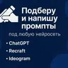 Подберу и напишу эффективные промпты под любую нейросеть